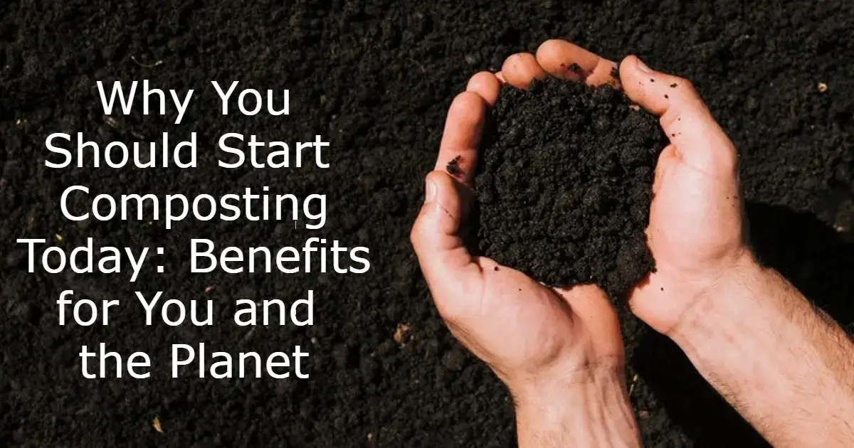 Why You Should Start Composting Today: Benefits for You and the Planet